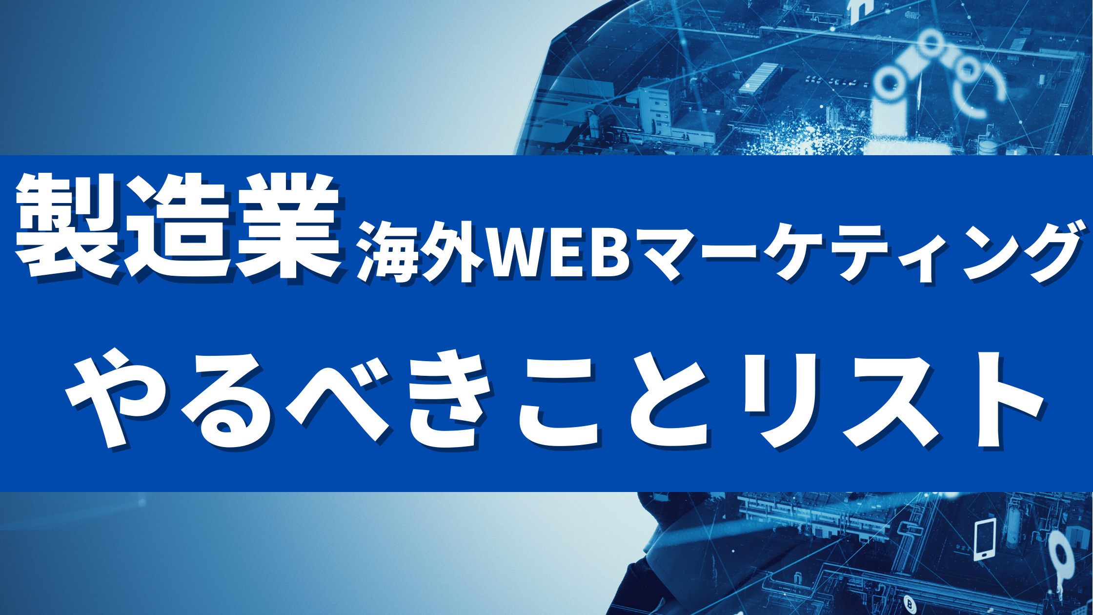 保存版】製造業 海外Webマーケティング やるべきことリストと成果を